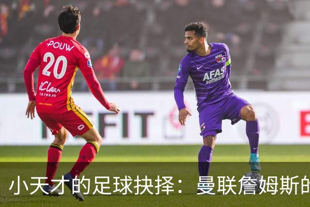 小天才的足球抉择：曼联詹姆斯的离队危机